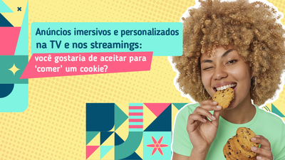 Anncios imersivos e personalizados na TV e nos streamings: voc gostaria de aceitar para comer um cookie?
